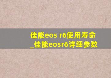 佳能eos r6使用寿命_佳能eosr6详细参数
